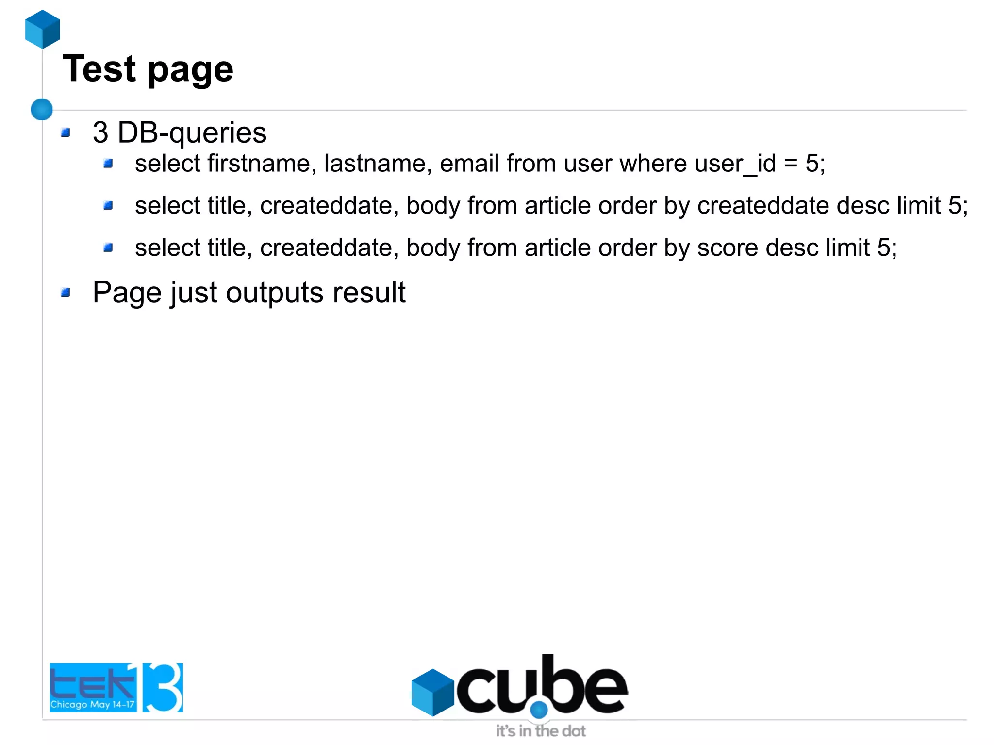 Test page
3 DB-queries
select firstname, lastname, email from user where user_id = 5;
select title, createddate, body from article order by createddate desc limit 5;
select title, createddate, body from article order by score desc limit 5;
Page just outputs result
 