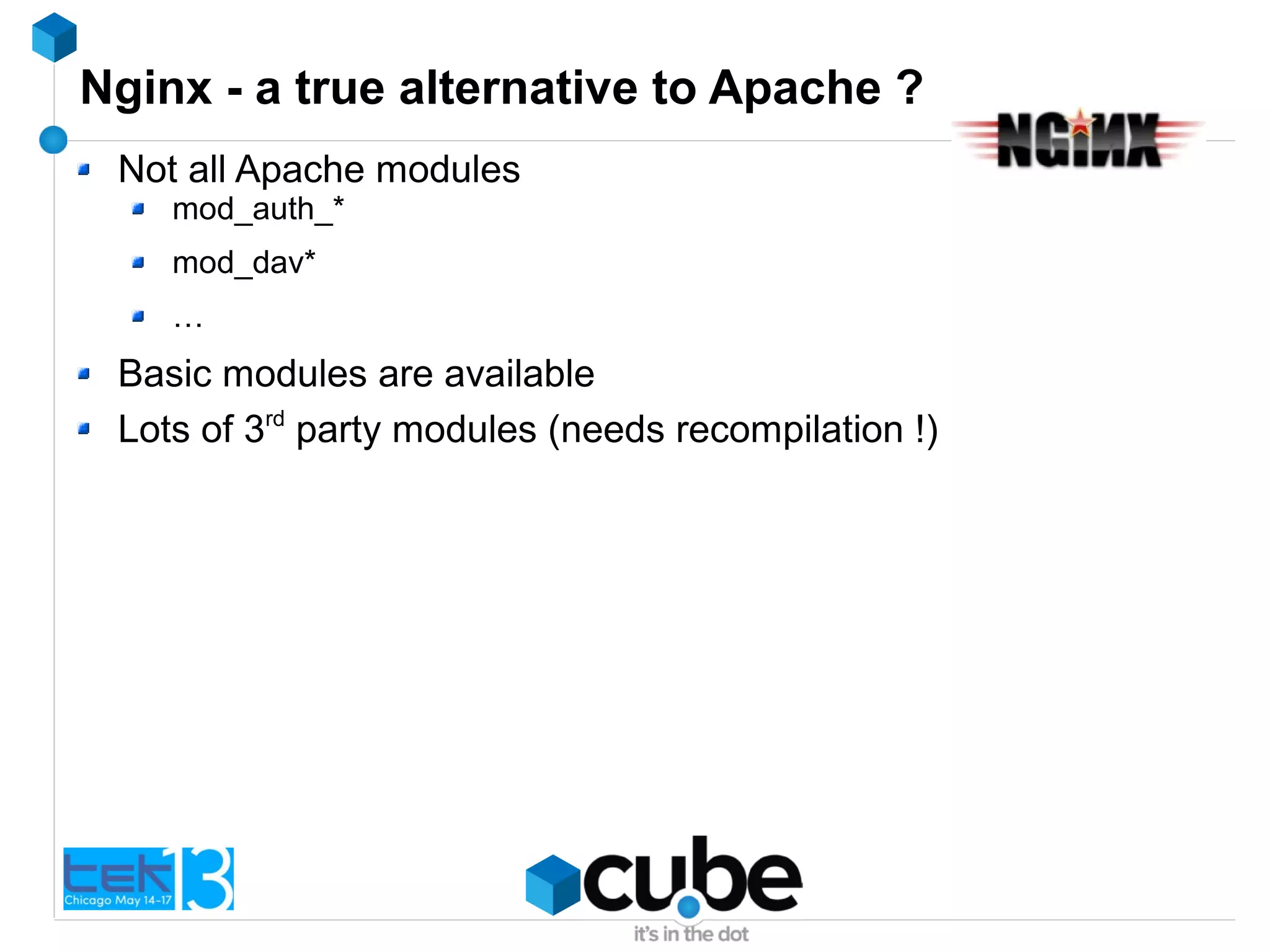 Nginx - a true alternative to Apache ?
Not all Apache modules
mod_auth_*
mod_dav*
…
Basic modules are available
Lots of 3rd
party modules (needs recompilation !)
 