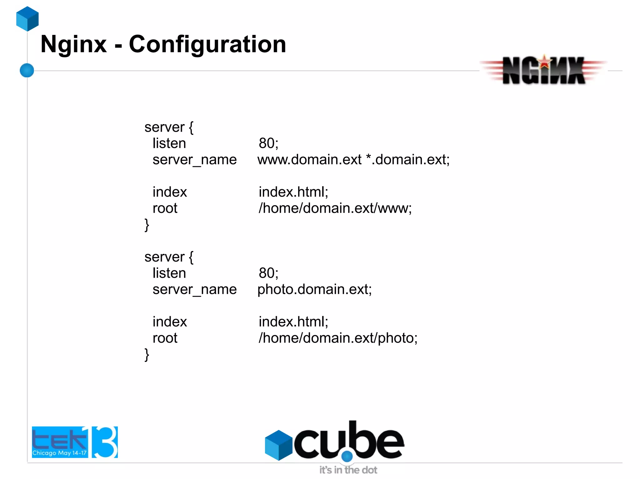 Nginx - Configuration
server {
listen 80;
server_name www.domain.ext *.domain.ext;
index index.html;
root /home/domain.ext/www;
}
server {
listen 80;
server_name photo.domain.ext;
index index.html;
root /home/domain.ext/photo;
}
 