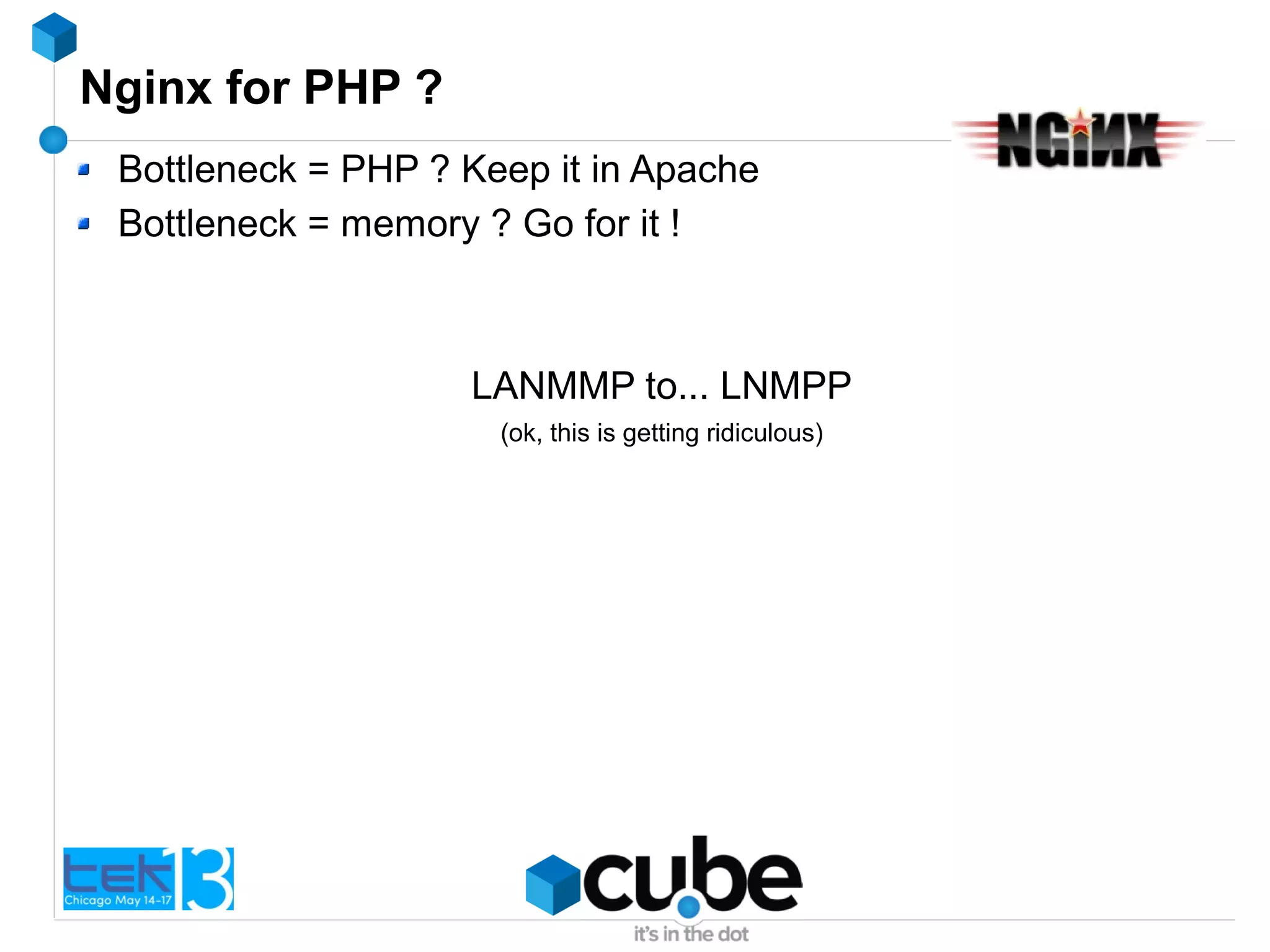 Nginx for PHP ?
Bottleneck = PHP ? Keep it in Apache
Bottleneck = memory ? Go for it !
LANMMP to... LNMPP
(ok, this is getting ridiculous)
 