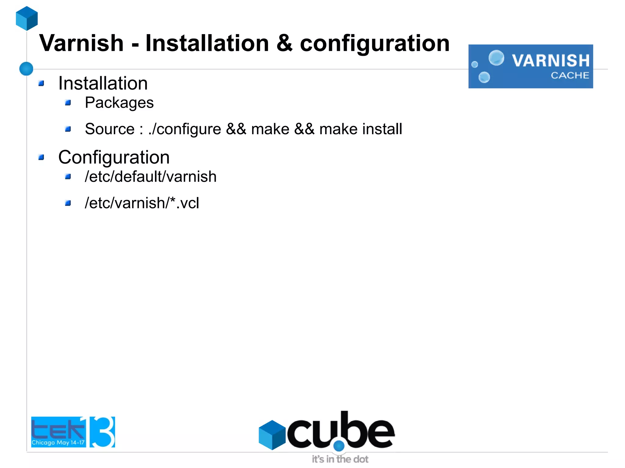 Varnish - Installation & configuration
Installation
Packages
Source : ./configure && make && make install
Configuration
/etc/default/varnish
/etc/varnish/*.vcl
 