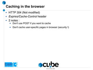 Caching in the browser
HTTP 304 (Not modified)
Expires/Cache-Control header
2 notes :
Don't use POST if you want to cache
Don't cache user-specific pages in browser (security !)
 