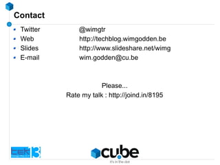 Contact
Twitter @wimgtr
Web http://techblog.wimgodden.be
Slides http://www.slideshare.net/wimg
E-mail wim.godden@cu.be
Please...
Rate my talk : http://joind.in/8195
 