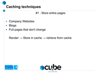 Caching techniques
#1 : Store entire pages
Company Websites
Blogs
Full pages that don't change
Render → Store in cache → retrieve from cache
 
