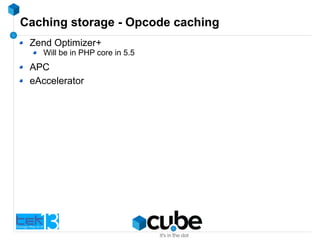 Caching storage - Opcode caching
Zend Optimizer+
Will be in PHP core in 5.5
APC
eAccelerator
 