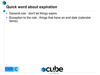 Quick word about expiration
General rule : don't let things expire
Exception to the rule : things that have an end date (calendar
items)
 