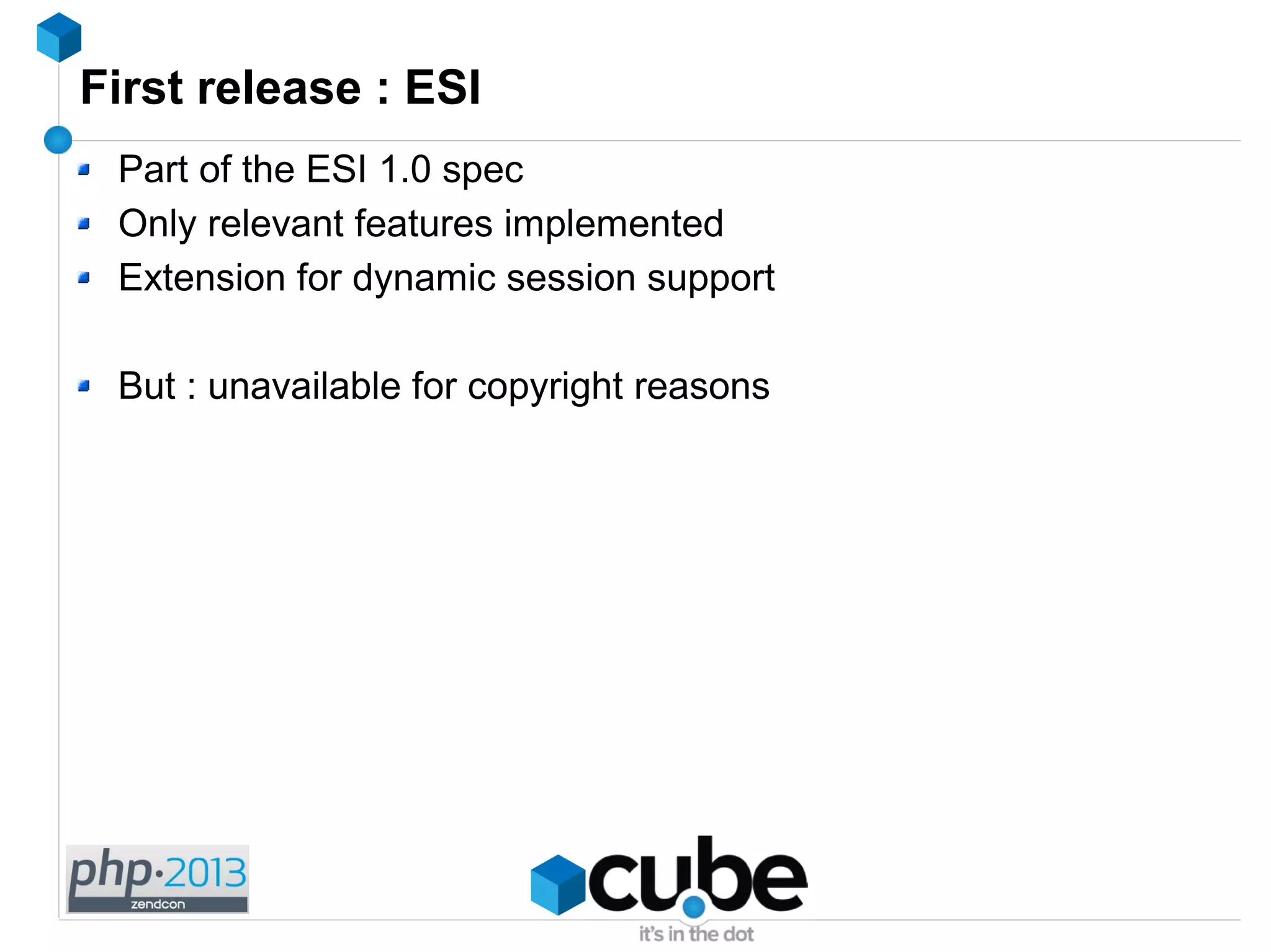 First release : ESI
Part of the ESI 1.0 spec
Only relevant features implemented
Extension for dynamic session support
But : unavailable for copyright reasons
 