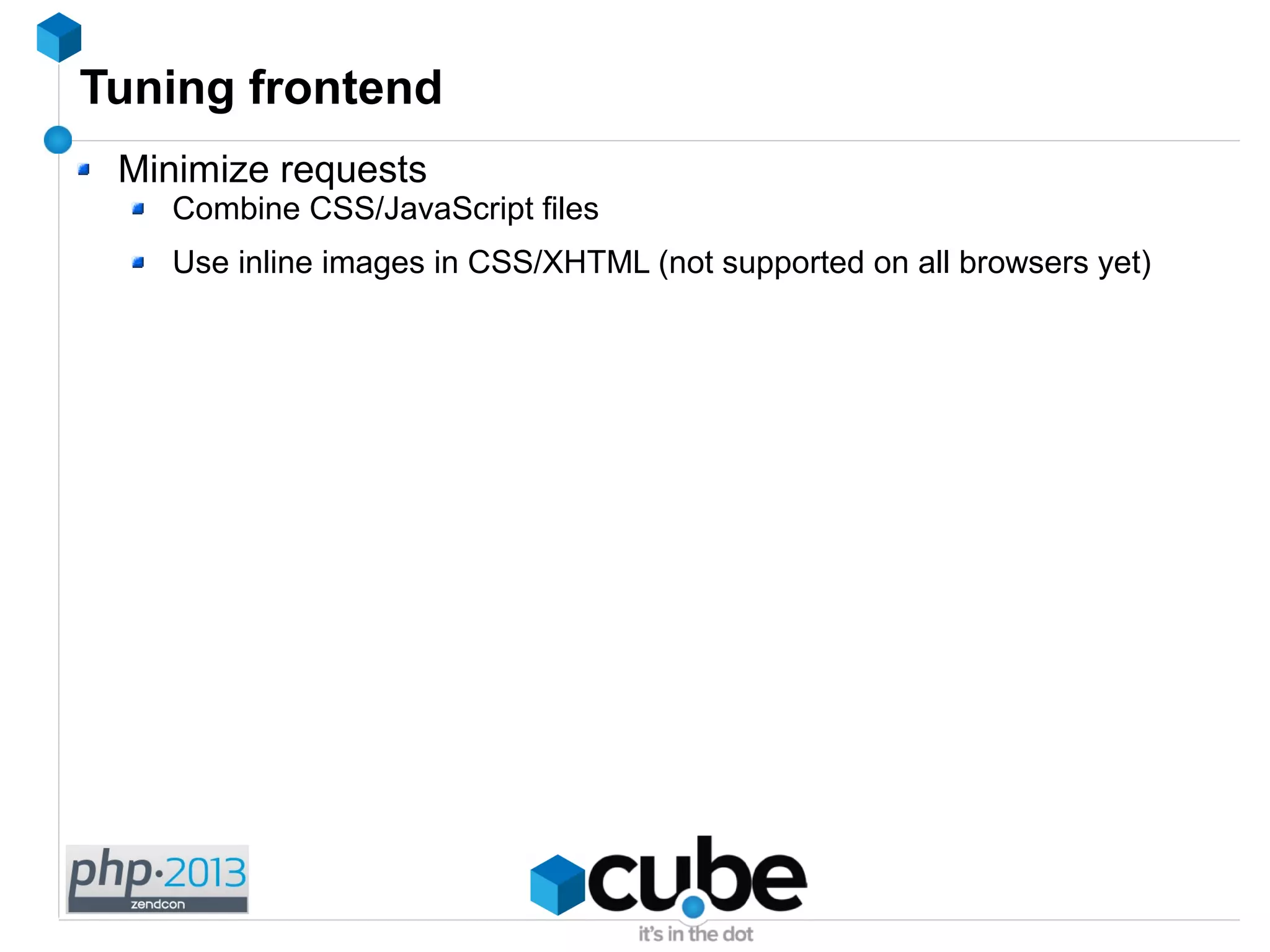Tuning frontend
Minimize requests
Combine CSS/JavaScript files
Use inline images in CSS/XHTML (not supported on all browsers yet)
 