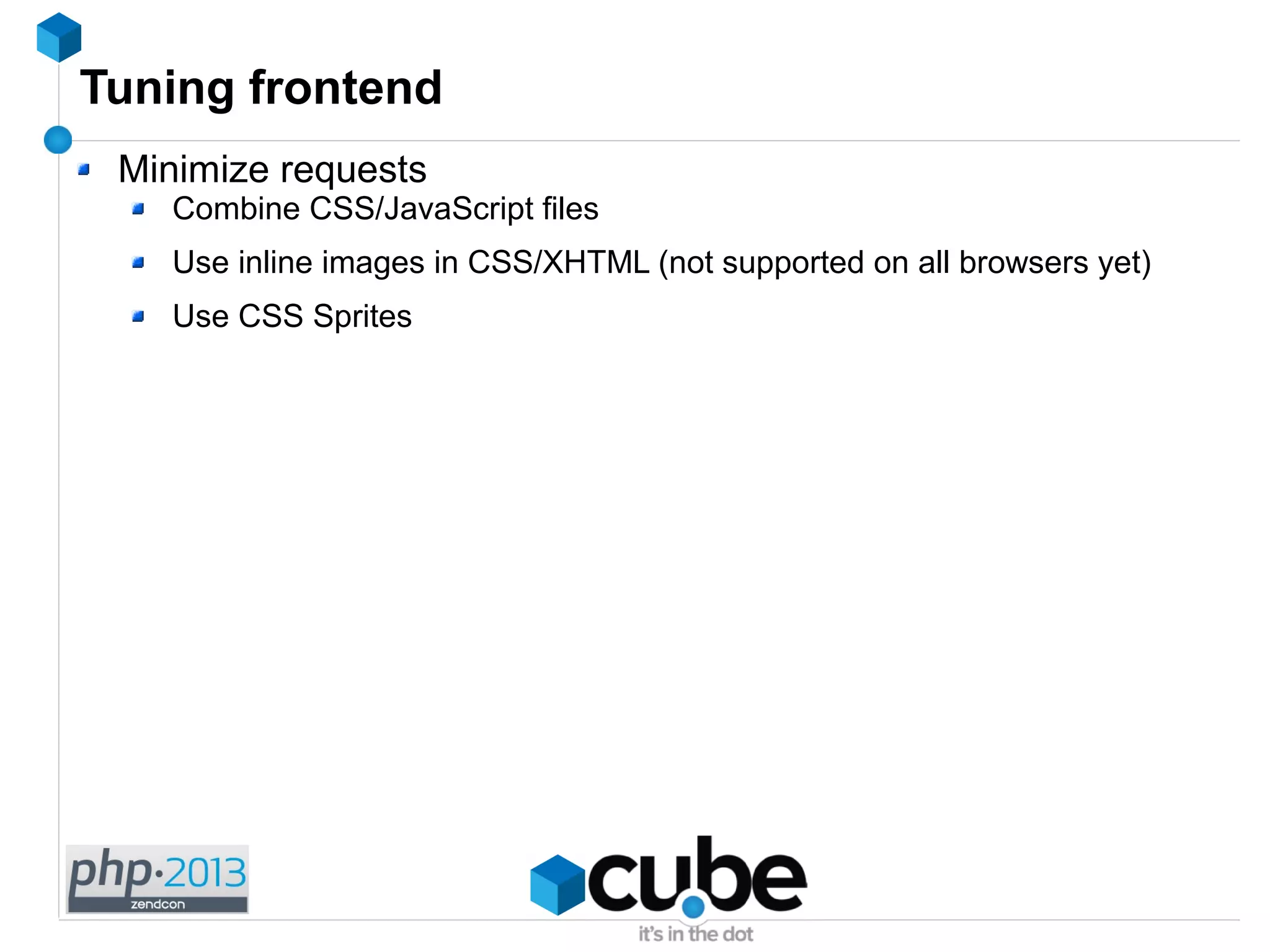 Tuning frontend
Minimize requests
Combine CSS/JavaScript files
Use inline images in CSS/XHTML (not supported on all browsers yet)
Use CSS Sprites
 