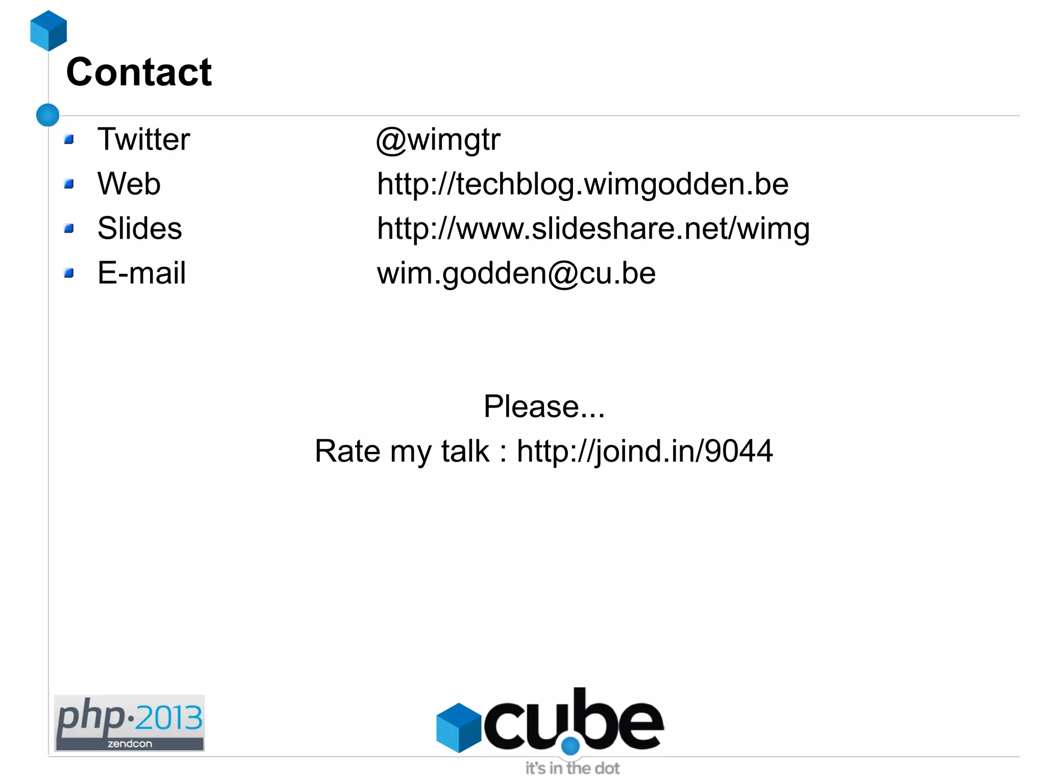 Contact
Twitter @wimgtr
Web http://techblog.wimgodden.be
Slides http://www.slideshare.net/wimg
E-mail wim.godden@cu.be
Please...
Rate my talk : http://joind.in/9044
 