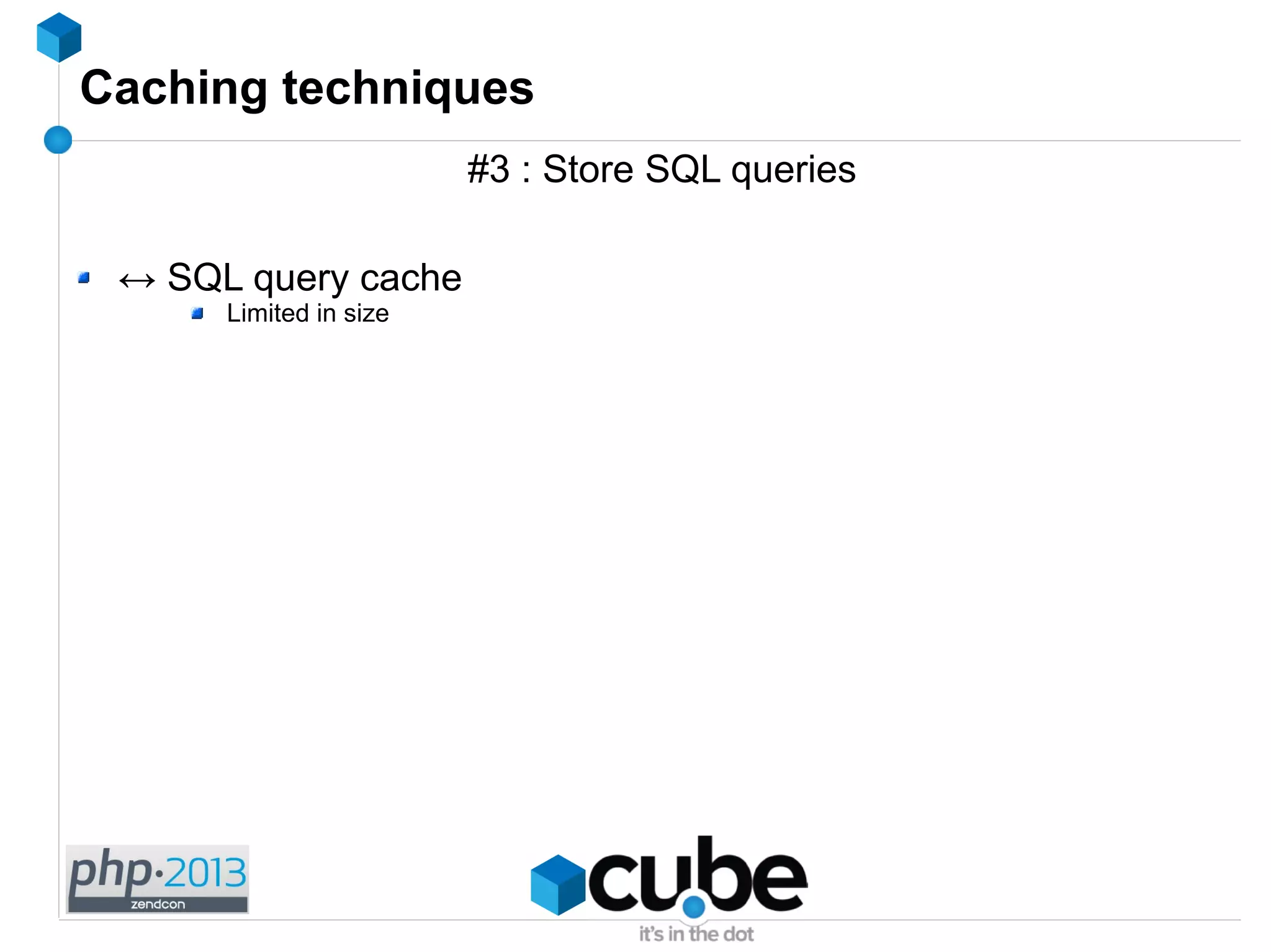 Caching techniques
#3 : Store SQL queries
↔ SQL query cache
Limited in size
 