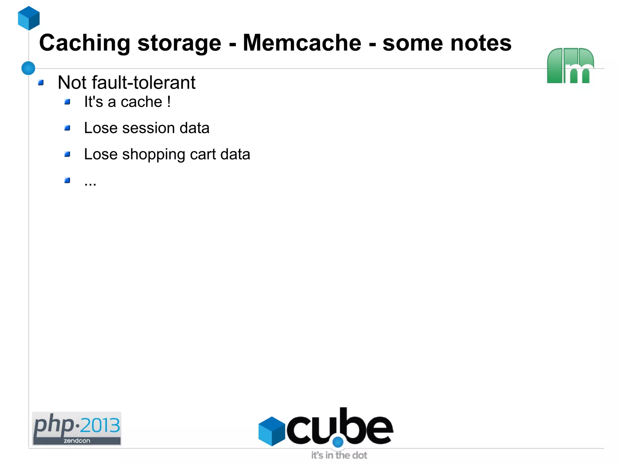 Caching storage - Memcache - some notes
Not fault-tolerant
It's a cache !
Lose session data
Lose shopping cart data
...
 