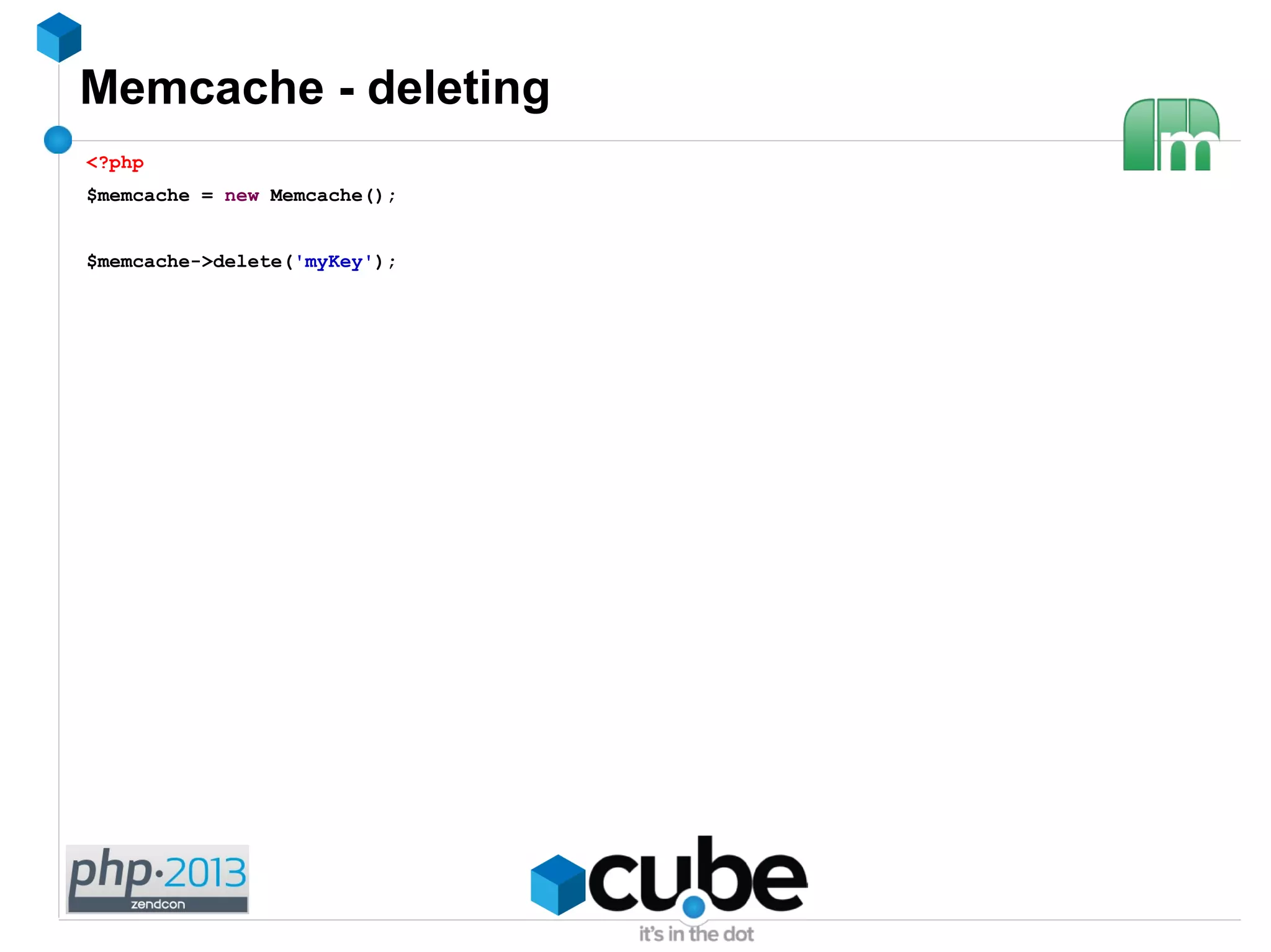 Memcache - deleting
<?php
$memcache = new Memcache();
$memcache->delete('myKey');
 