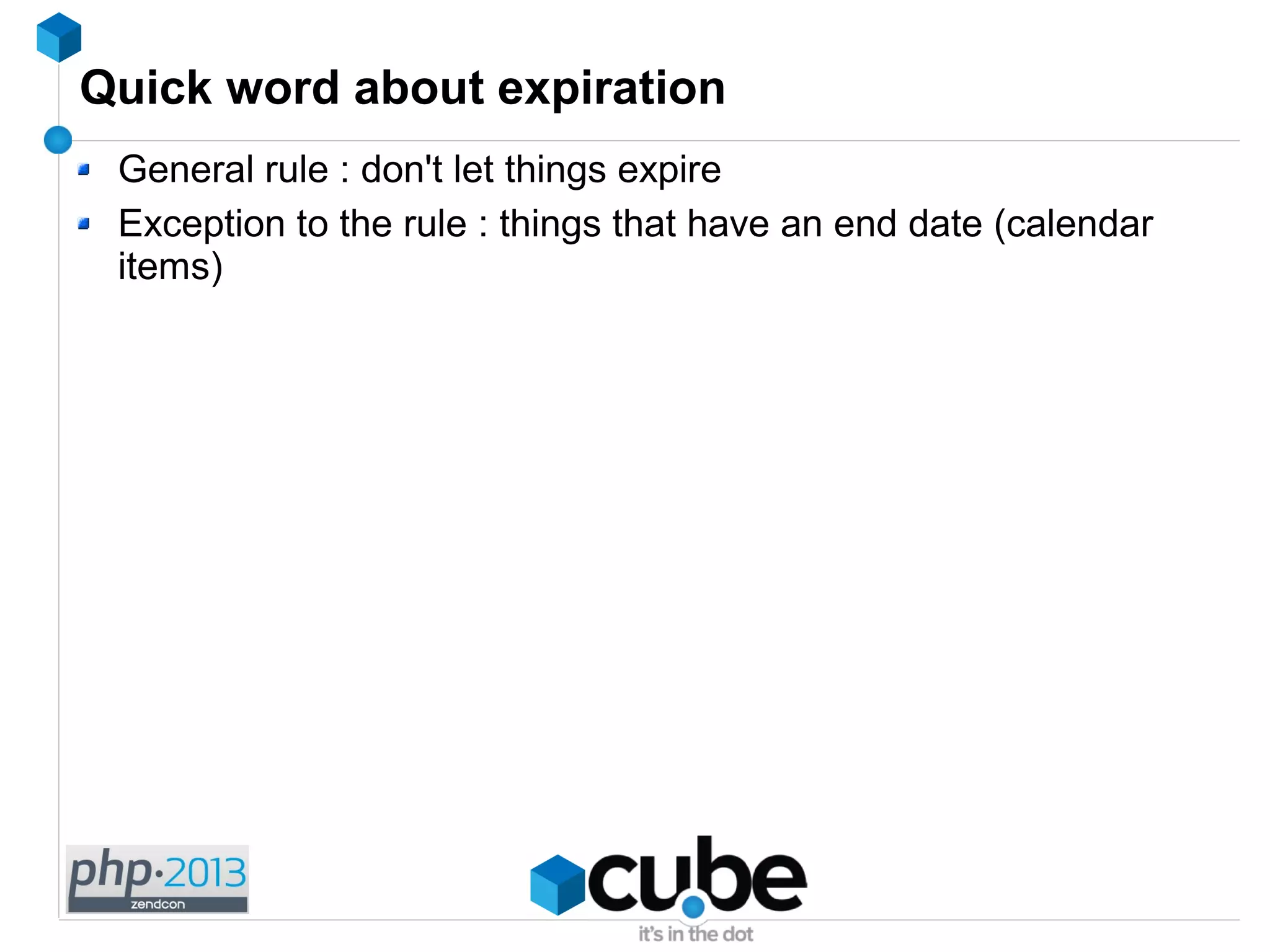 Quick word about expiration
General rule : don't let things expire
Exception to the rule : things that have an end date (calendar
items)
 