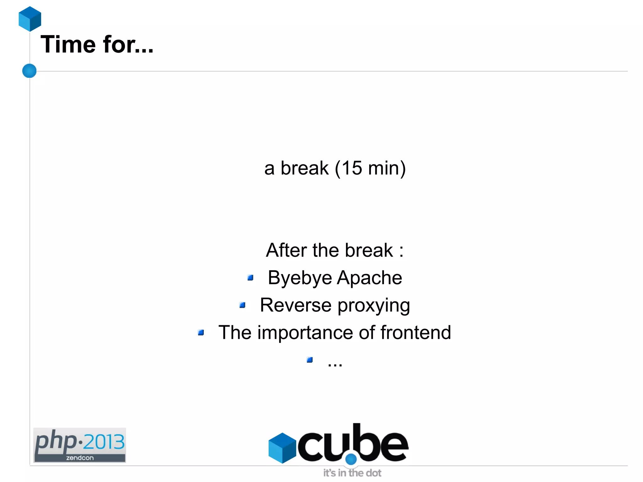 Time for...
a break (15 min)
After the break :
Byebye Apache
Reverse proxying
The importance of frontend
...
 