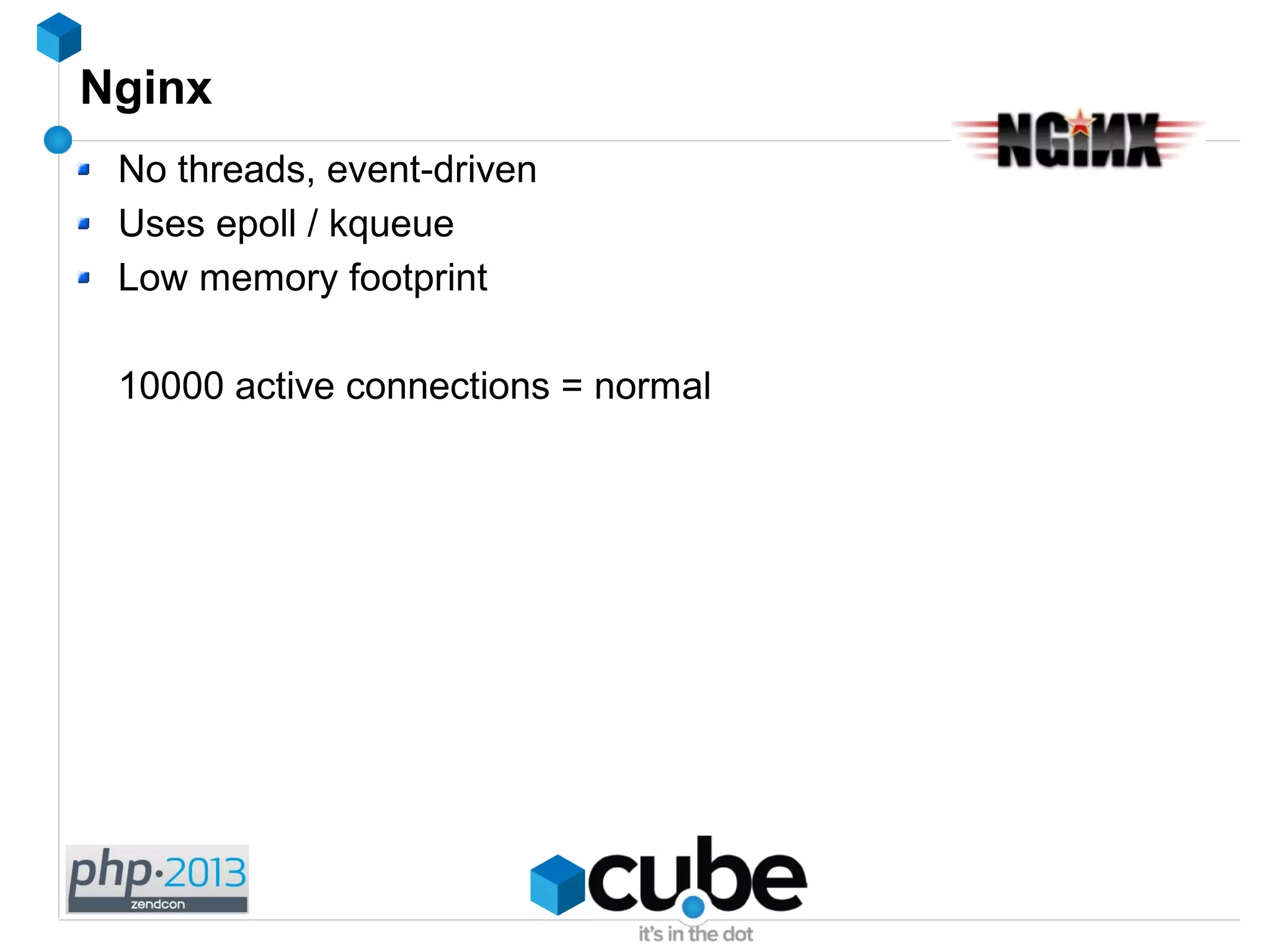 Nginx
No threads, event-driven
Uses epoll / kqueue
Low memory footprint
10000 active connections = normal
 