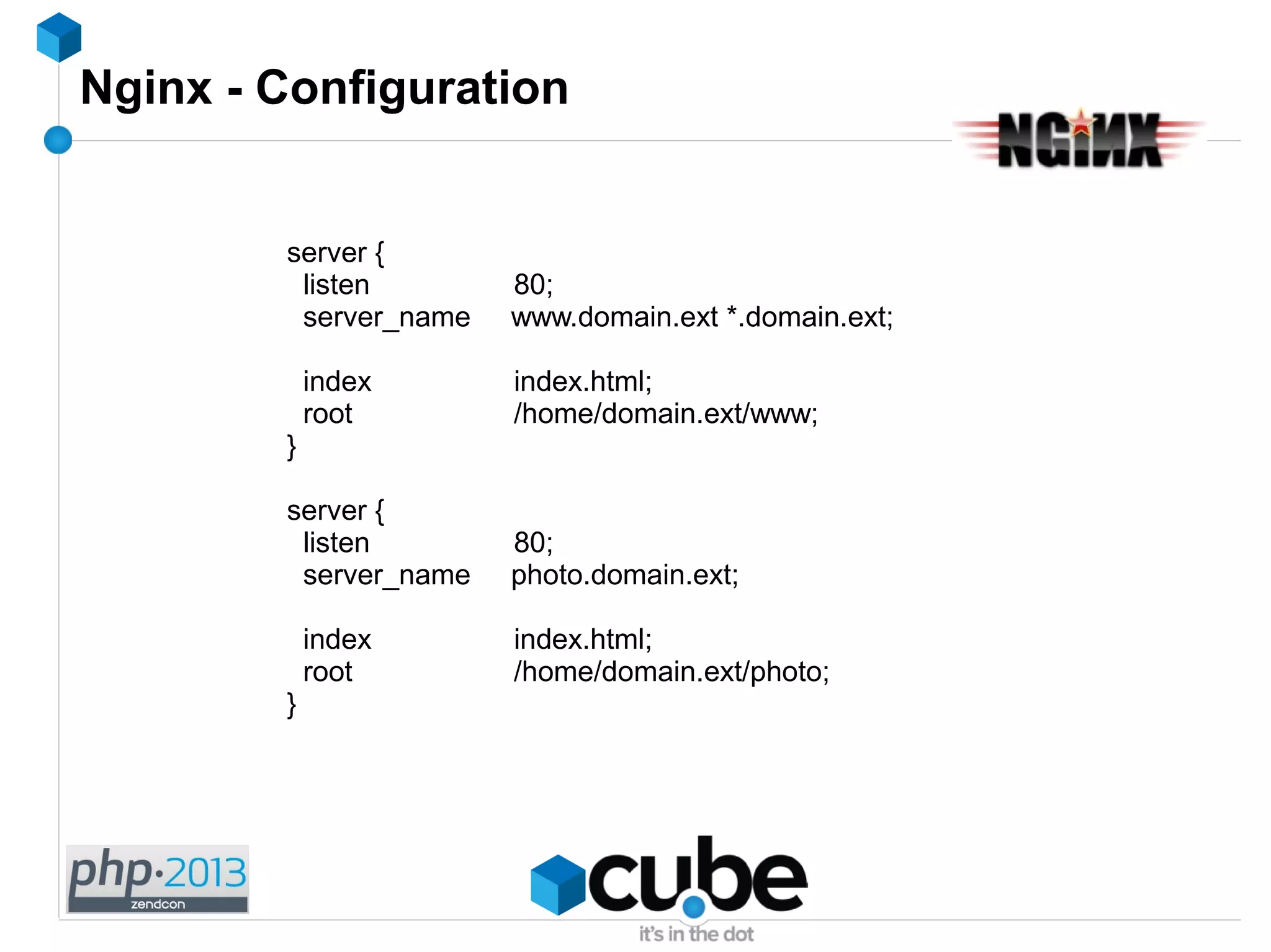 Nginx - Configuration
server {
listen 80;
server_name www.domain.ext *.domain.ext;
index index.html;
root /home/domain.ext/www;
}
server {
listen 80;
server_name photo.domain.ext;
index index.html;
root /home/domain.ext/photo;
}
 