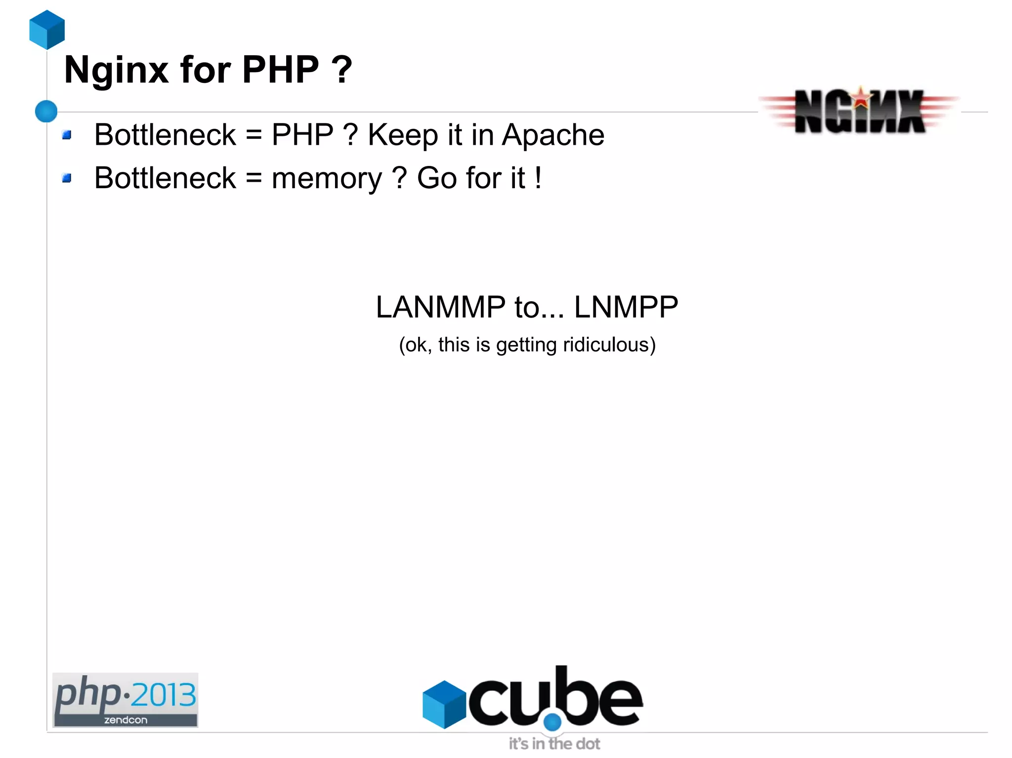 Nginx for PHP ?
Bottleneck = PHP ? Keep it in Apache
Bottleneck = memory ? Go for it !
LANMMP to... LNMPP
(ok, this is getting ridiculous)
 