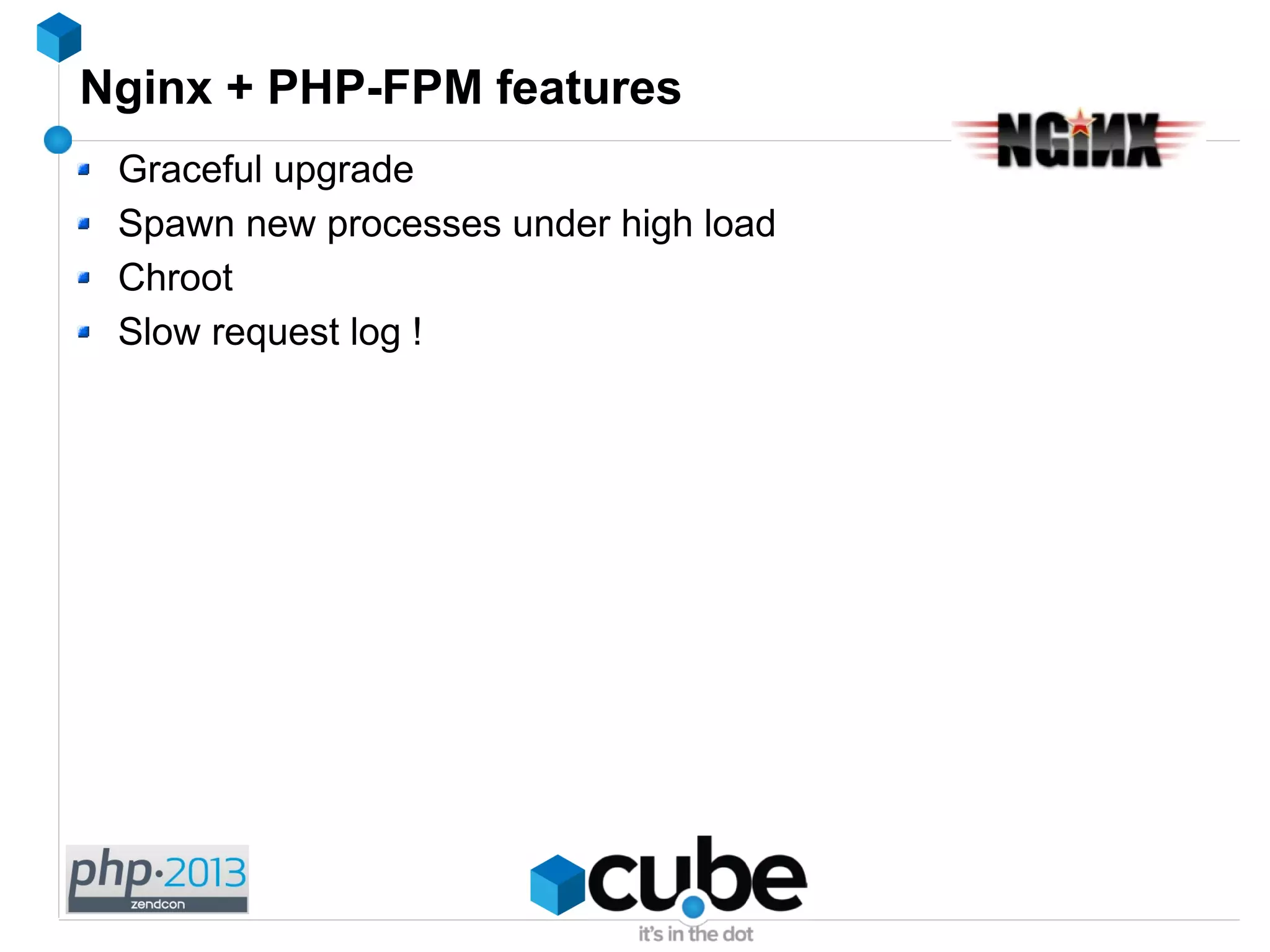 Nginx + PHP-FPM features
Graceful upgrade
Spawn new processes under high load
Chroot
Slow request log !
 