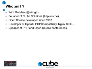 Who am I ? 
Wim Godden (@wimgtr) 
Founder of Cu.be Solutions (http://cu.be) 
Open Source developer since 1997 
Developer of OpenX, PHPCompatibility, Nginx SLIC, ... 
Speaker at PHP and Open Source conferences 
 