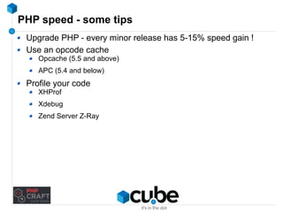 PHP speed - some tips 
Upgrade PHP - every minor release has 5-15% speed gain ! 
Use an opcode cache 
Opcache (5.5 and above) 
APC (5.4 and below) 
Profile your code 
XHProf 
Xdebug 
Zend Server Z-Ray 
 