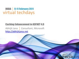 INDIA  │ 9-11 February 2011 virtual techdays Caching Enhancement in ASP.NET 4.0 Abhijit Jana  │ Consultant, Microsoft http://abhijitjana.net 