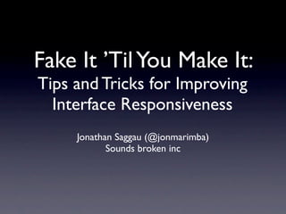 Fake It ’Til You Make It:
Tips and Tricks for Improving
  Interface Responsiveness
     Jonathan Saggau (@jonmarimba)
            Sounds broken inc
 
