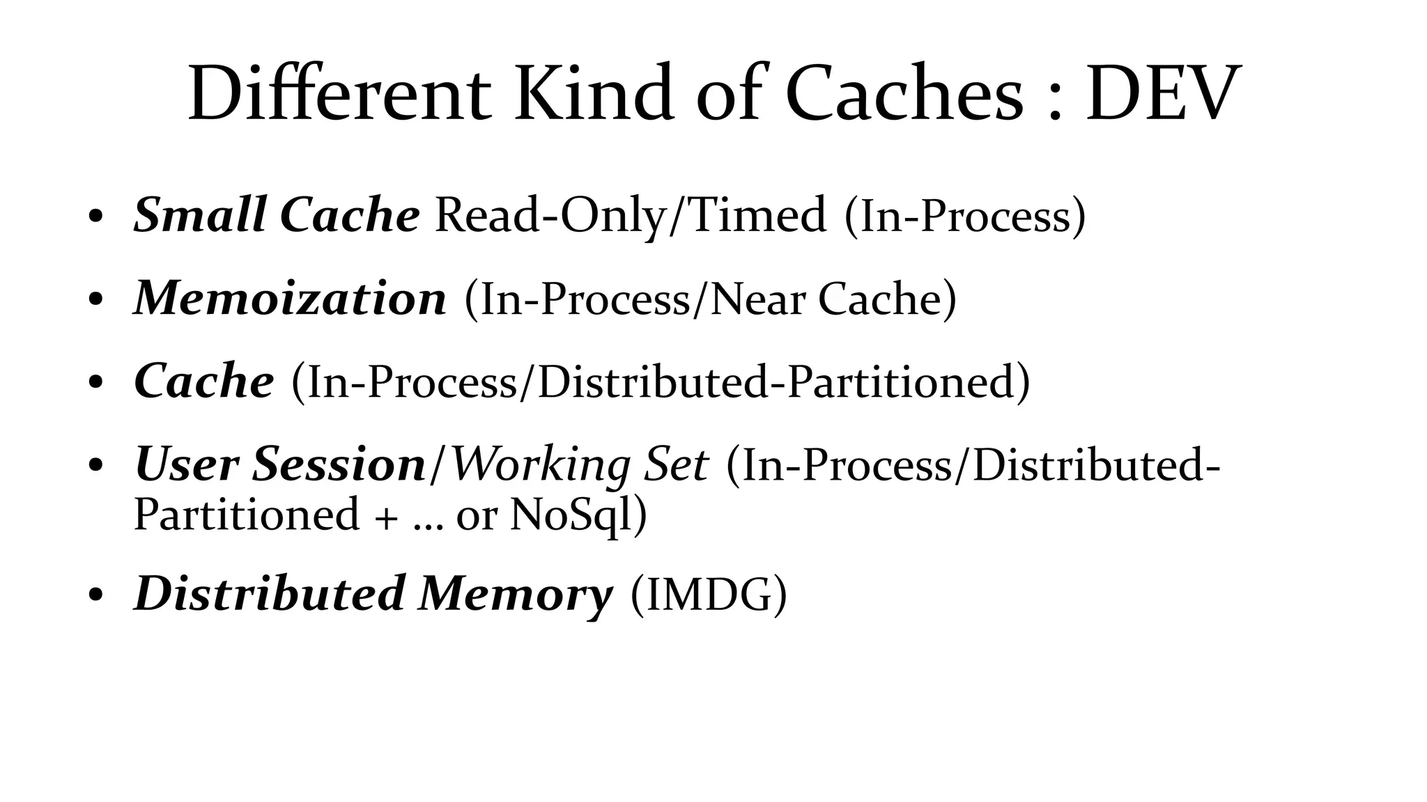 Different Kind of Caches : DEV
● Small Cache Read-Only/Timed (In-Process)
● Memoization (In-Process/Near Cache)
● Cache (In-Process/Distributed-Partitioned)
● User Session/Working Set (In-Process/Distributed-
Partitioned + … or NoSql)
● Distributed Memory (IMDG)
 