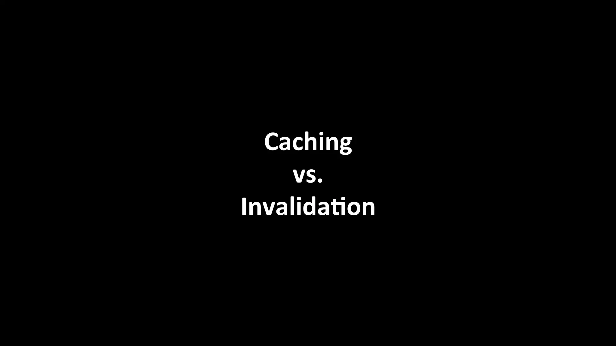 Caching	
  	
  
vs.	
  	
  
Invalida=on	
  
 