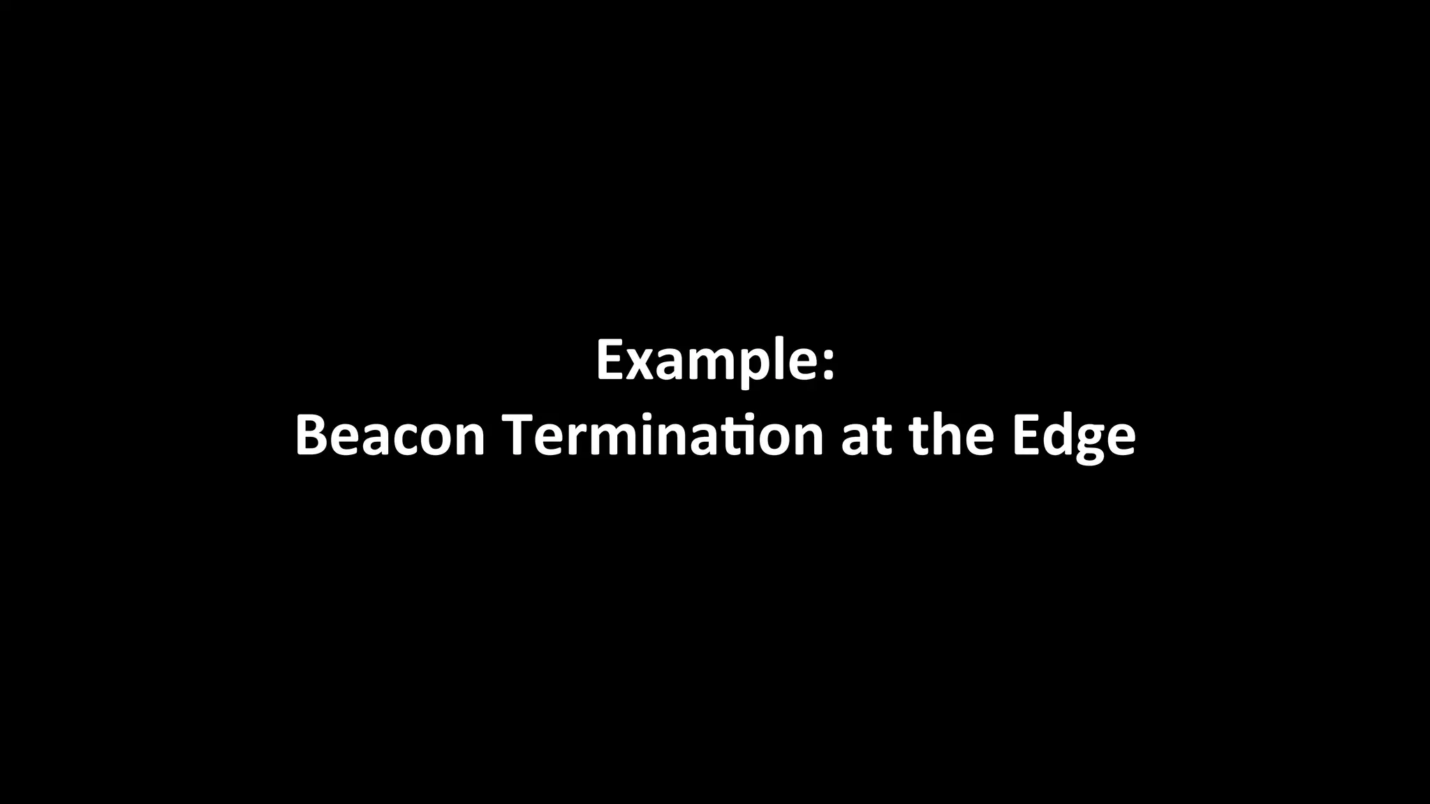 Example:	
  
Beacon	
  Termina=on	
  at	
  the	
  Edge	
  
 