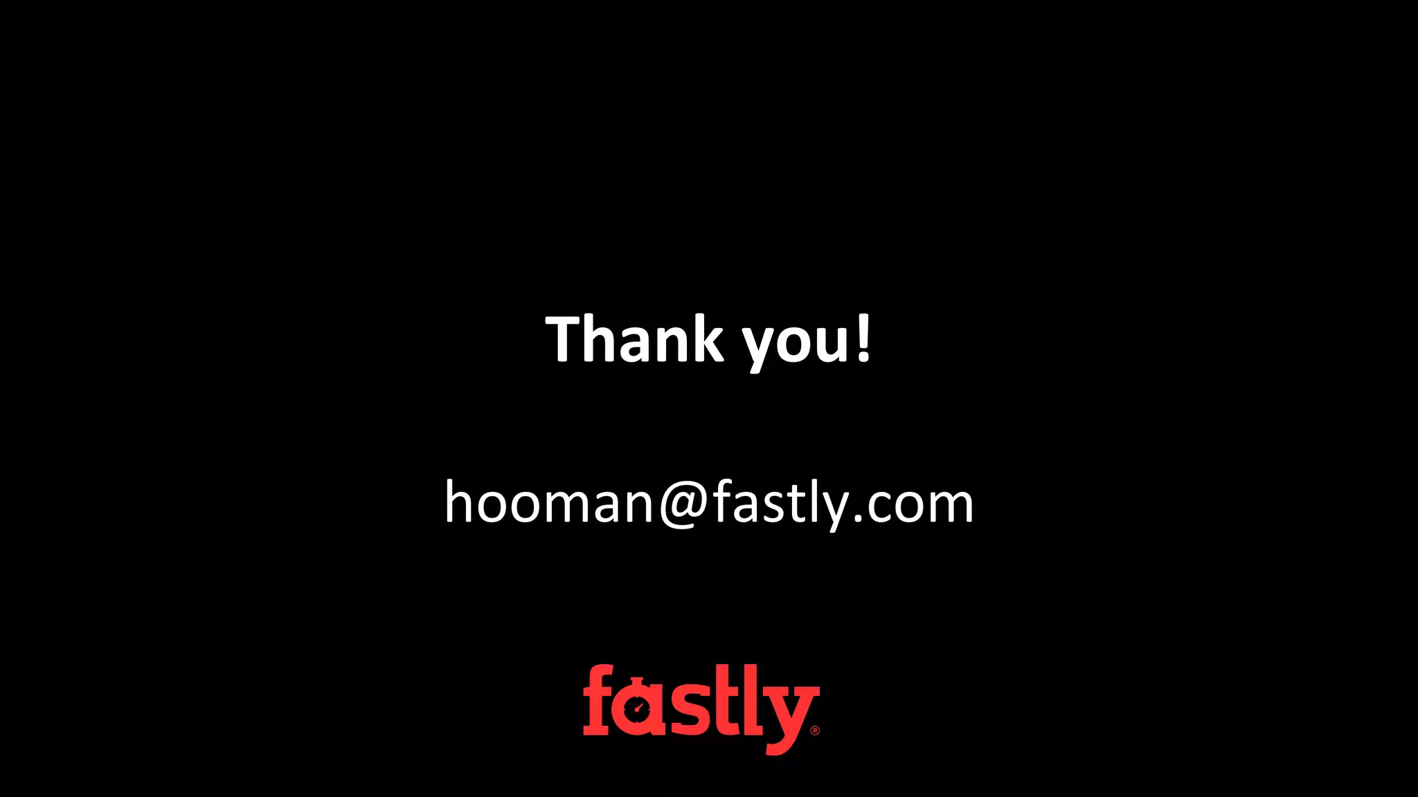 Thank	
  you!	
  
hooman@fastly.com	
  
 