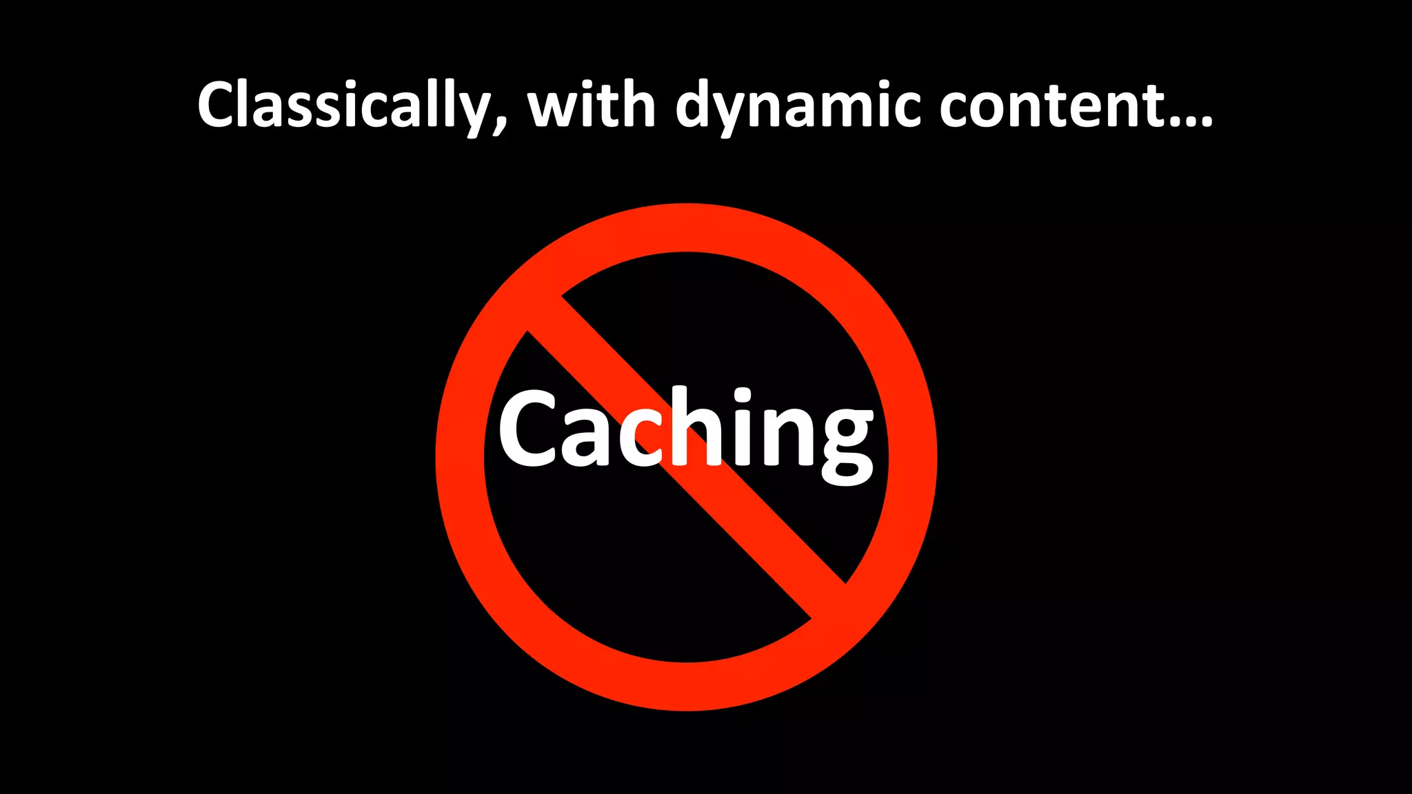 Classically,	
  with	
  dynamic	
  content…	
  
Caching	
  
 