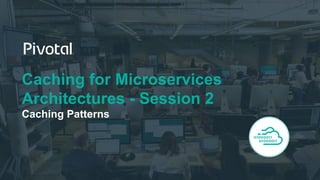 Caching for Microservices
Architectures - Session 2
Caching Patterns
 