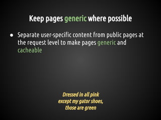 Keep pages generic where possible
● Separate user-specific content from public pages at
the request level to make pages ge...