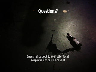 Questions?
Special shout out to @ShutterTech!
Keepin’ me honest since 2011
 
