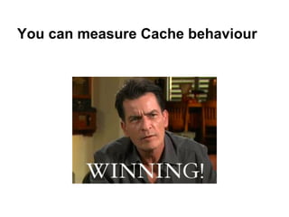 You can measure Cache behaviour
 