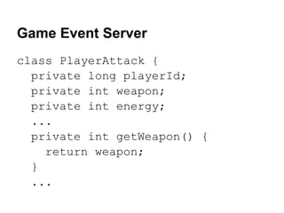 Game Event Server
class PlayerAttack {
  private long playerId;
  private int weapon;
  private int energy;
  ...
  privat...
