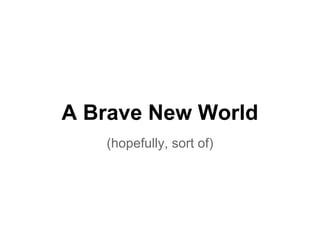 A Brave New World
   (hopefully, sort of)
 