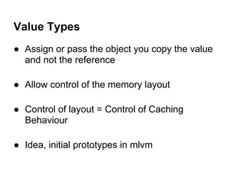 Value Types
● Assign or pass the object you copy the value
  and not the reference

● Allow control of the memory layout

...