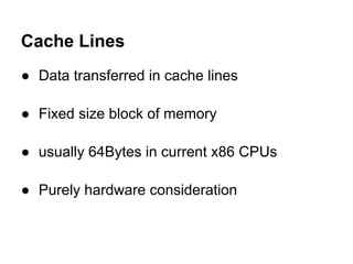 Cache Lines
● Data transferred in cache lines

● Fixed size block of memory

● usually 64Bytes in current x86 CPUs

● Purely hardware consideration
 
