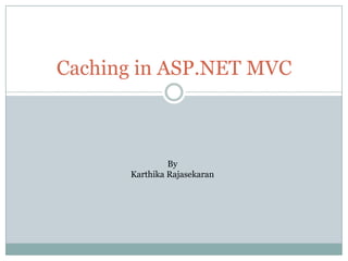 Caching in ASP.NET MVC
By
Karthika Rajasekaran
 
