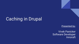 Caching in Drupal
Presented by-
Vivek Panicker
Software Developer
Innoraft
 