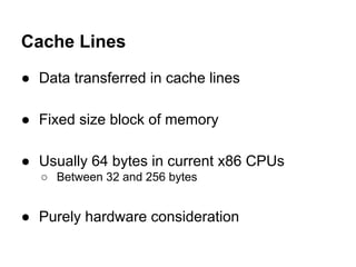 Cache Lines
● Data transferred in cache lines
● Fixed size block of memory
● Usually 64 bytes in current x86 CPUs
○ Betwee...