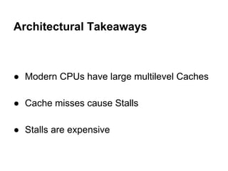 Architectural Takeaways
● Modern CPUs have large multilevel Caches
● Cache misses cause Stalls
● Stalls are expensive
 