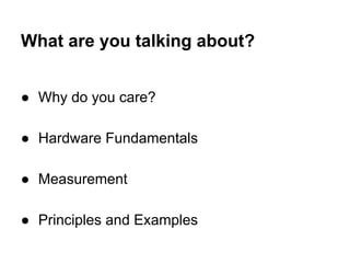 What are you talking about?
● Why do you care?
● Hardware Fundamentals
● Measurement
● Principles and Examples
 