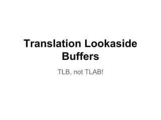 Translation Lookaside
Buffers
TLB, not TLAB!
 