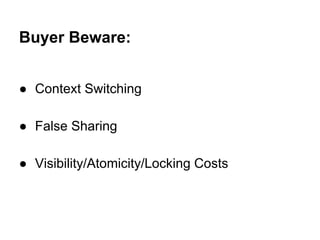 Buyer Beware:
● Context Switching
● False Sharing
● Visibility/Atomicity/Locking Costs
 