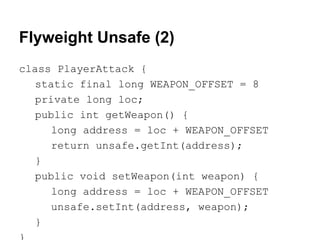 Flyweight Unsafe (2)
class PlayerAttack {
static final long WEAPON_OFFSET = 8
private long loc;
public int getWeapon() {
l...