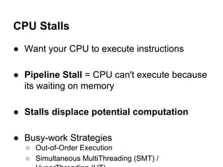 CPU Stalls
● Want your CPU to execute instructions
● Pipeline Stall = CPU can't execute because
its waiting on memory
● St...