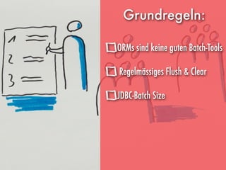  
Grundregeln:
ORMs sind keine guten Batch-Tools 
Regelmässiges Flush & Clear 
JDBC-Batch Size
 